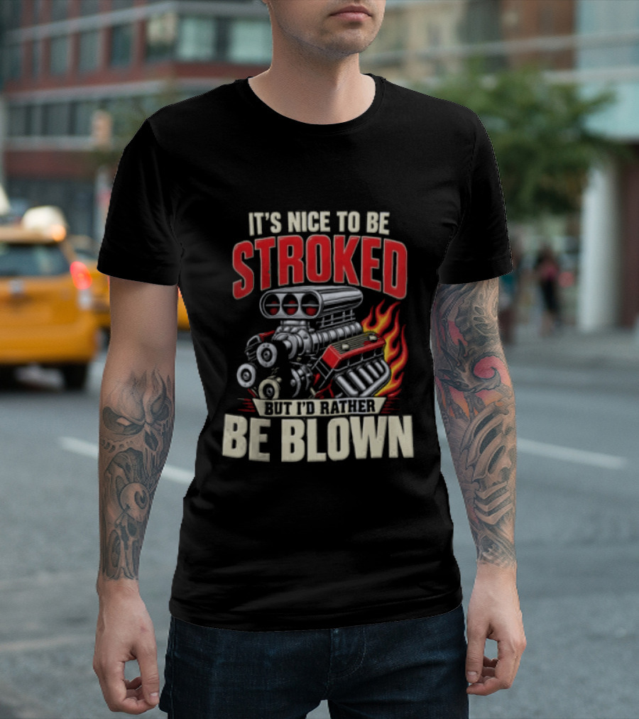 It's Nice To Be Stroked But I'd Rather Be Blown Engine Hot Rod Flame T-Shirt