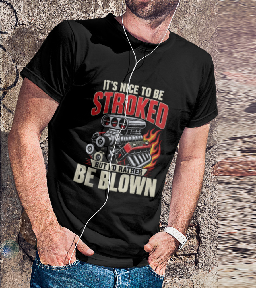 It's Nice To Be Stroked But I'd Rather Be Blown Engine Hot Rod Flame T-Shirt