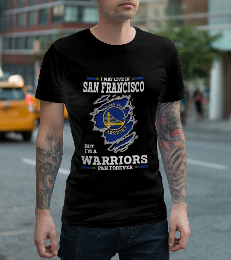 I May Live In San Francisco But I'm A Warriors Fan Forever T-Shirt