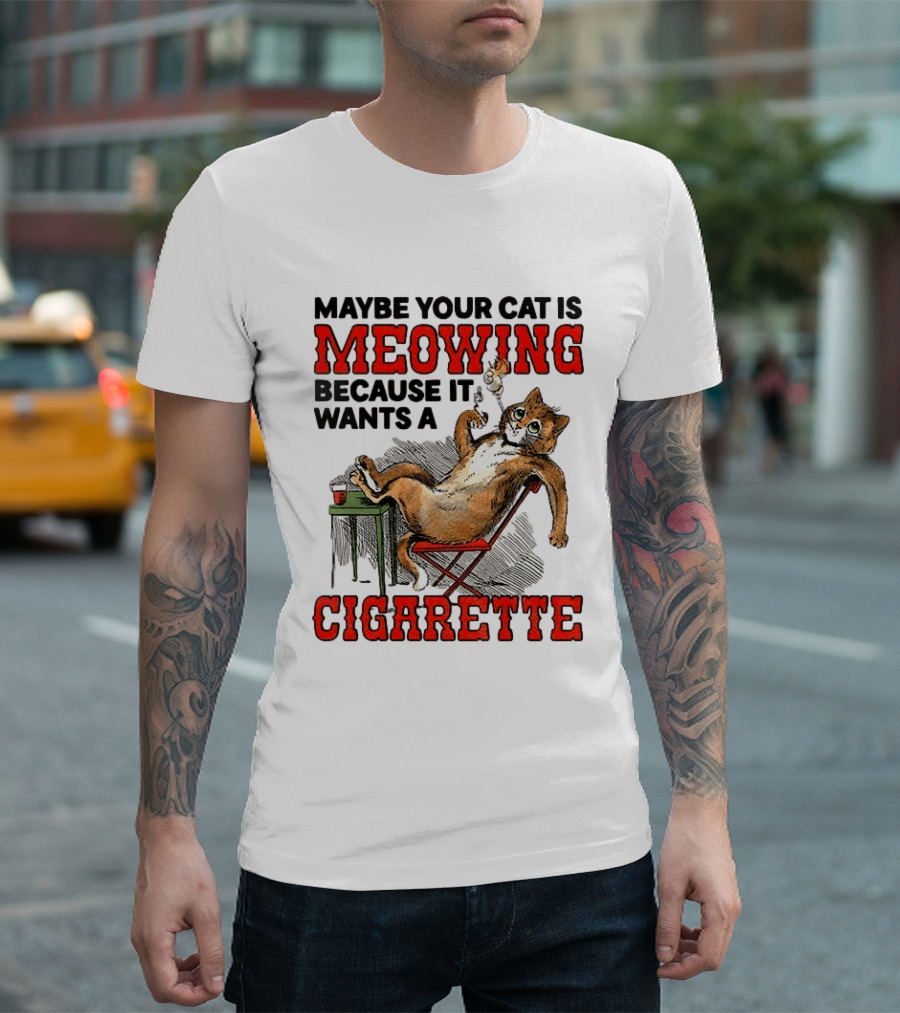 Maybe Your Cat Is Meowing Because It Wants A Cigarette Cat Smoking Drinking T-Shirt