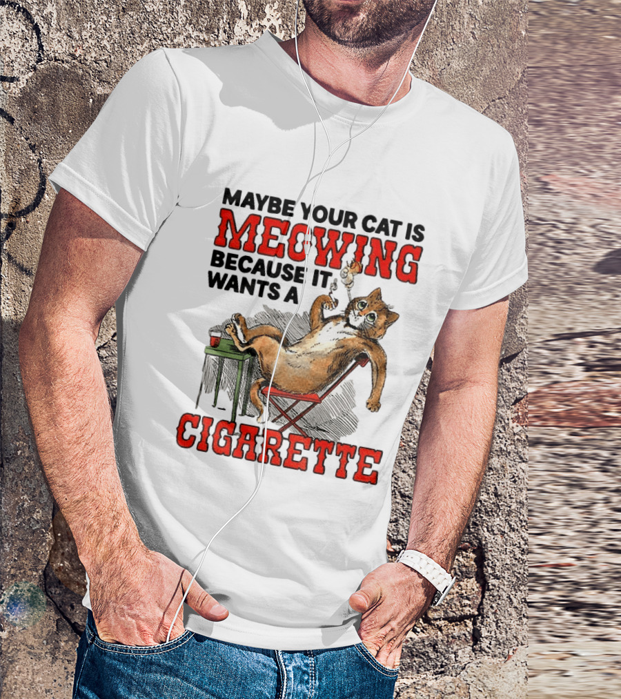 Maybe Your Cat Is Meowing Because It Wants A Cigarette Cat Smoking Drinking T-Shirt