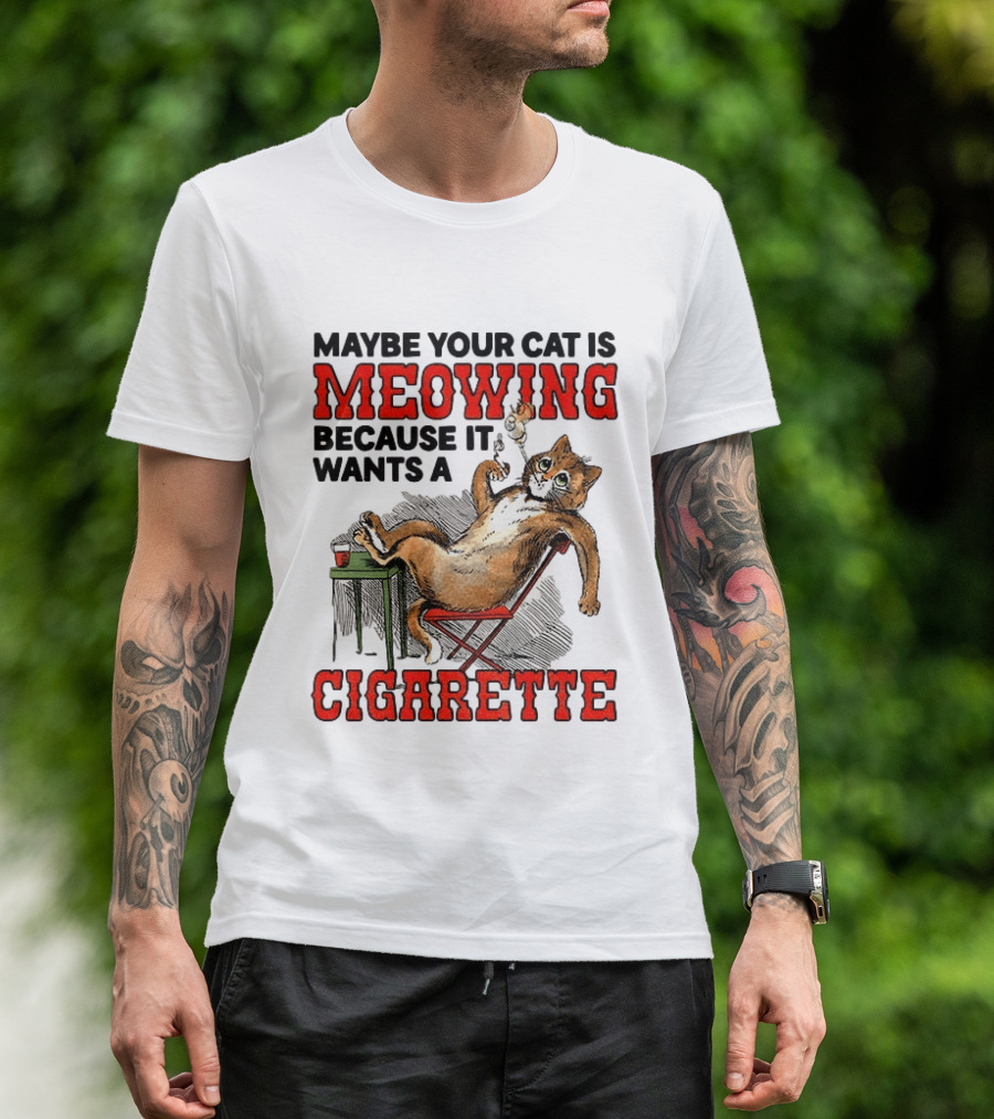 Maybe Your Cat Is Meowing Because It Wants A Cigarette Cat Smoking Drinking T-Shirt