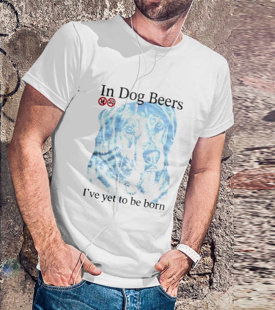 In Dog Beers I've Yet To Be Born Dog Face No Alcohol T-Shirt