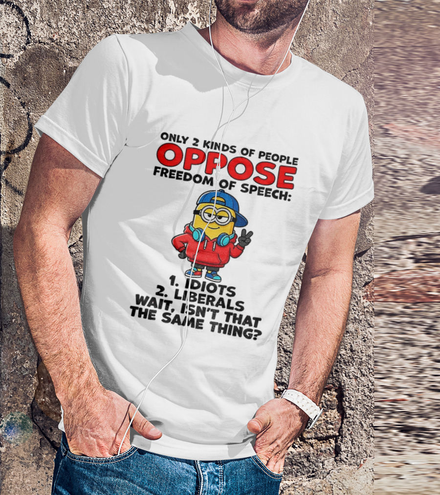 Minion Only 2 Kinds Of People Oppose Freedom Of Speech Idiots 2 Liberals Wait Isn't That The Same Thing T-Shirt
