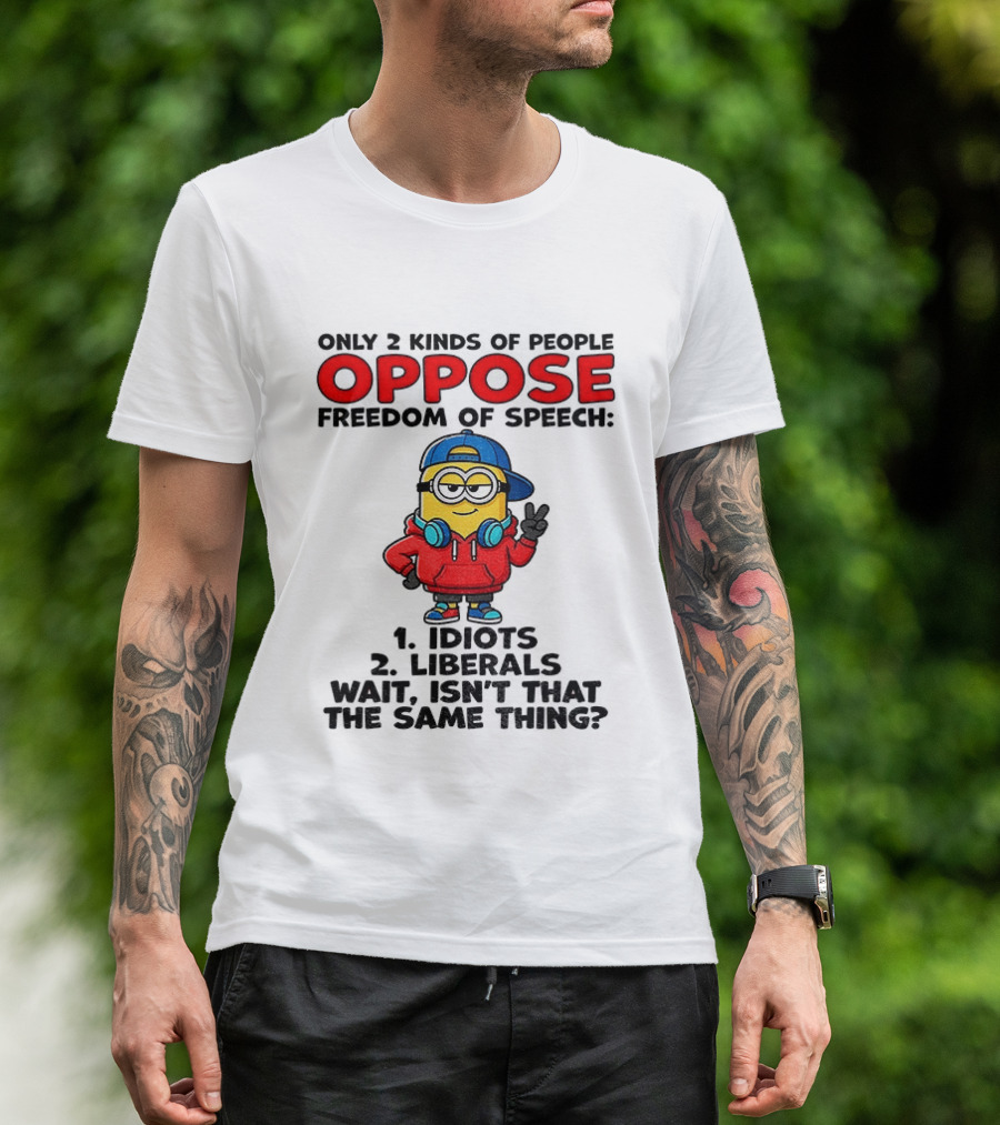 Minion Only 2 Kinds Of People Oppose Freedom Of Speech Idiots 2 Liberals Wait Isn't That The Same Thing T-Shirt