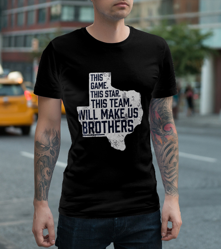 This Game This Star This Team Will Make Us Brothers Texas T-Shirt