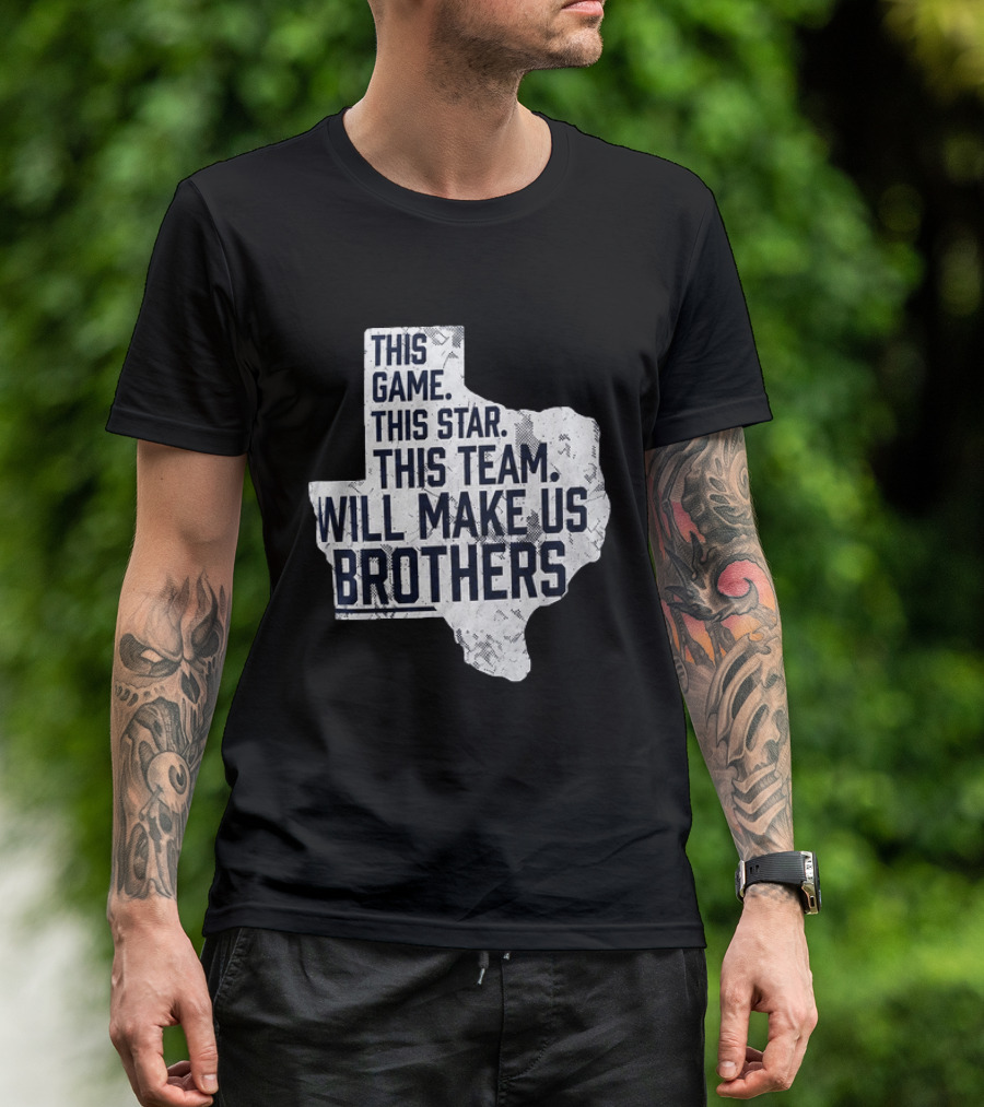 This Game This Star This Team Will Make Us Brothers Texas T-Shirt