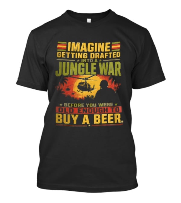 Imagine Getting Drafted Into Jungle War Soldier Helicopters Sunset Buy A Beer T-Shirt