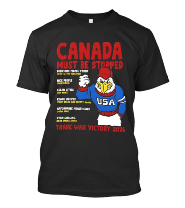 Canada Must Be Stopped Delicious Maple Syrup Nice People Clean Cities Keanu Reeves Ryan Gosling Trade War Victory 2026 T-Shirt