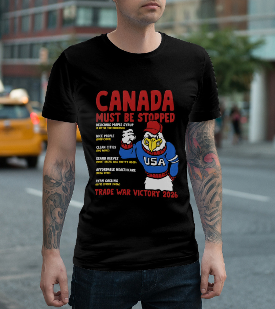 Canada Must Be Stopped Delicious Maple Syrup Nice People Clean Cities Keanu Reeves Ryan Gosling Trade War Victory 2026 T-Shirt
