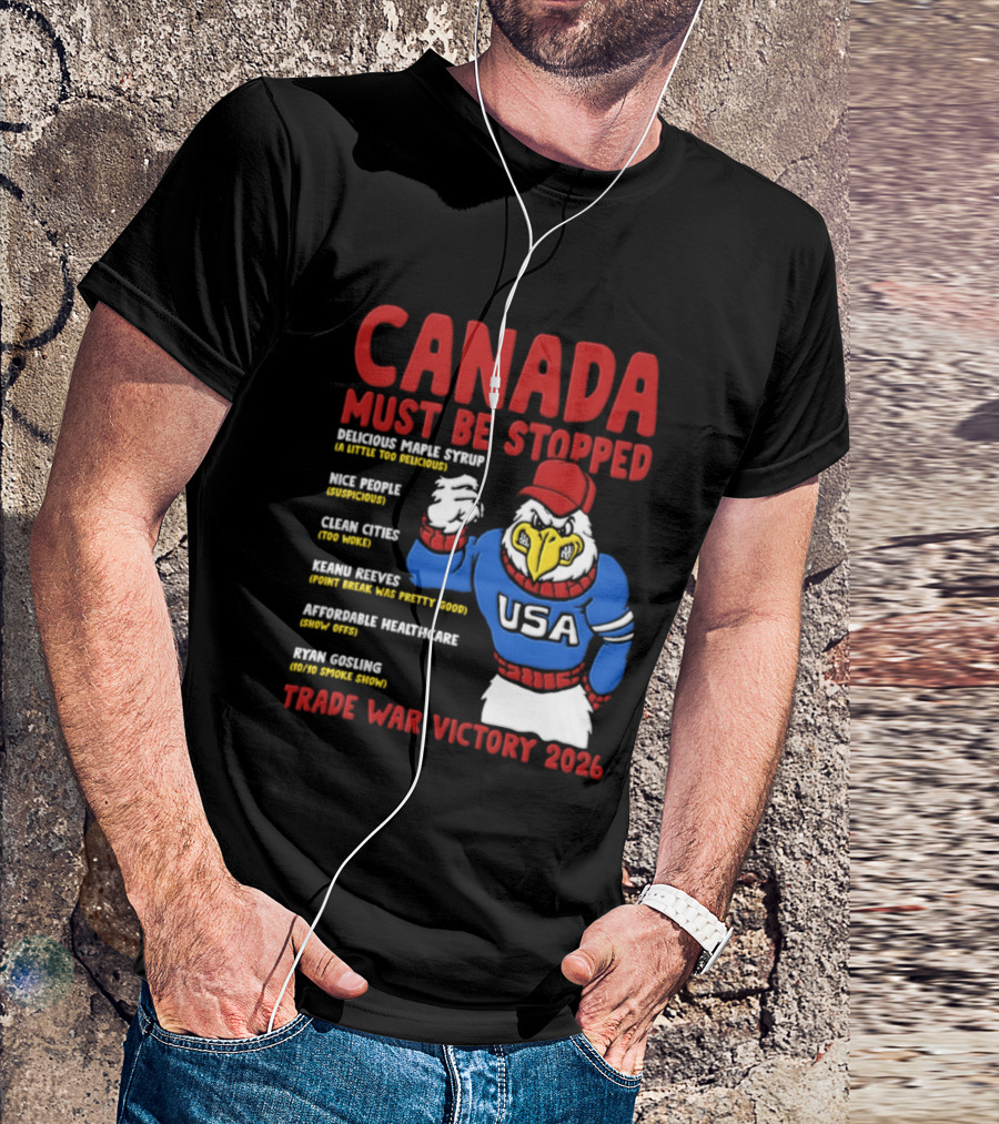 Canada Must Be Stopped Delicious Maple Syrup Nice People Clean Cities Keanu Reeves Ryan Gosling Trade War Victory 2026 T-Shirt