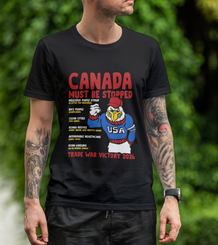 Canada Must Be Stopped Delicious Maple Syrup Nice People Clean Cities Keanu Reeves Ryan Gosling Trade War Victory 2026 T-Shirt