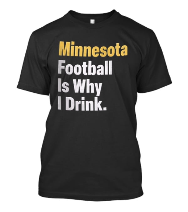 Minnesota Football Is Why I Drink Yellow White T-Shirt