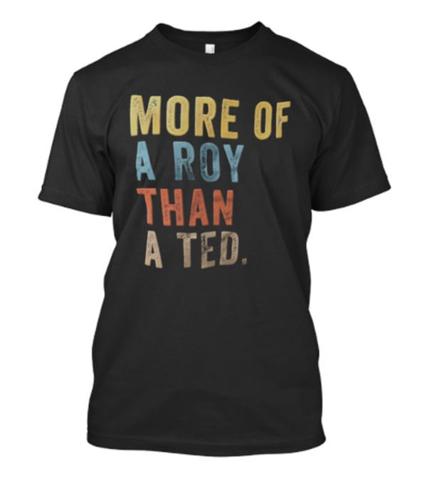 More Of A Roy Than A Ted Lasso T-Shirt