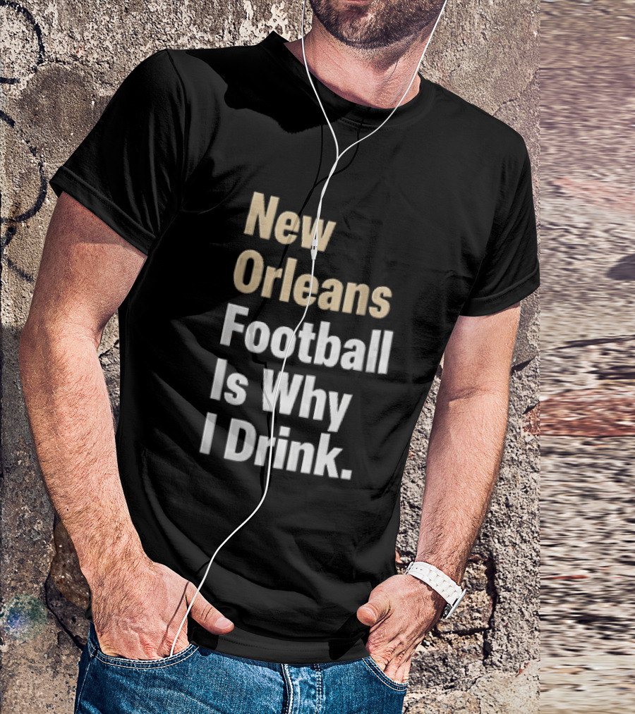 New Orleans Football Is Why I Drink Gold White T-Shirt