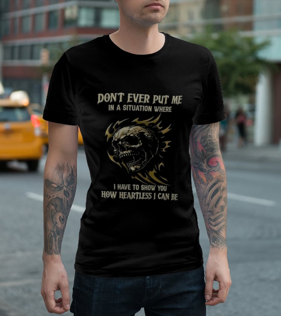 Don't Ever Put Me In A Situation Where I Have To Show You How Heartless I Can Be Skull T-Shirt