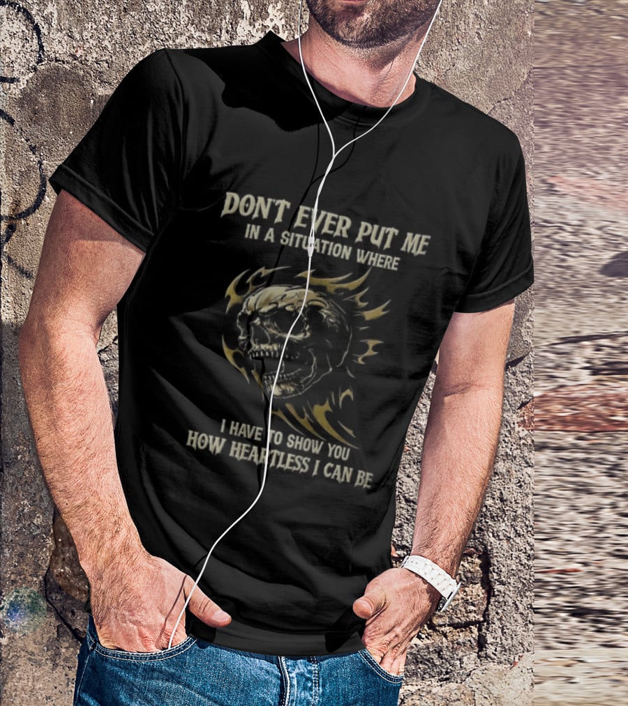 Don't Ever Put Me In A Situation Where I Have To Show You How Heartless I Can Be Skull T-Shirt