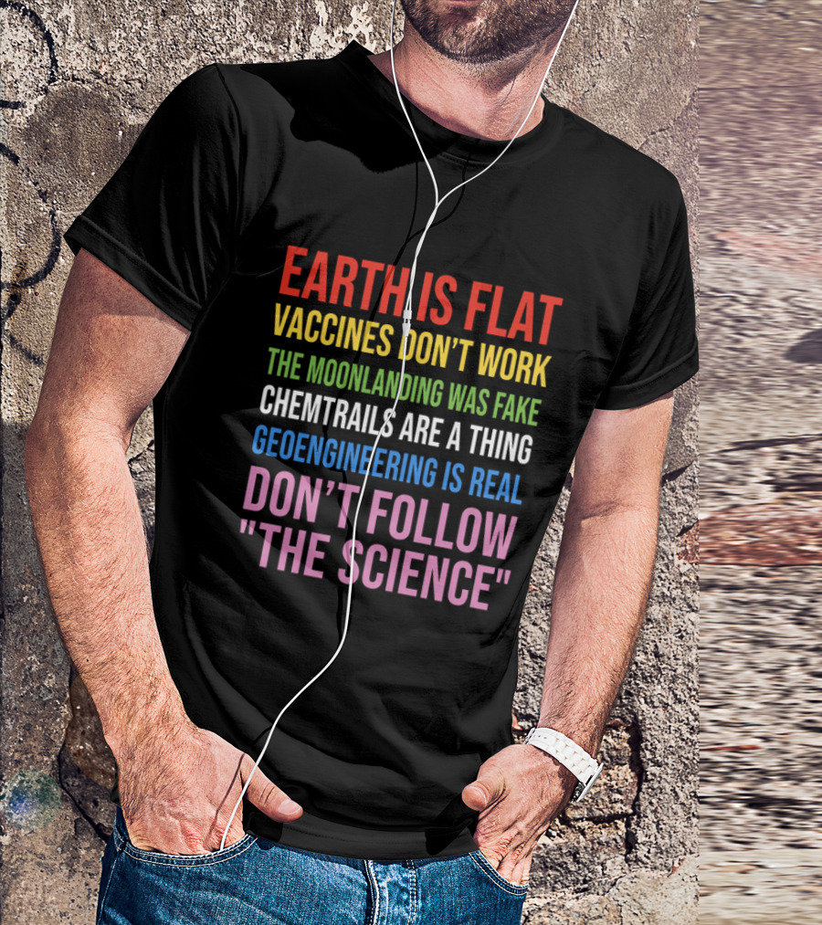 Earth Is Flat Vaccines Don't Work Moonlanding Fake Chemtrails Geoengineering Don't Follow Science T-Shirt