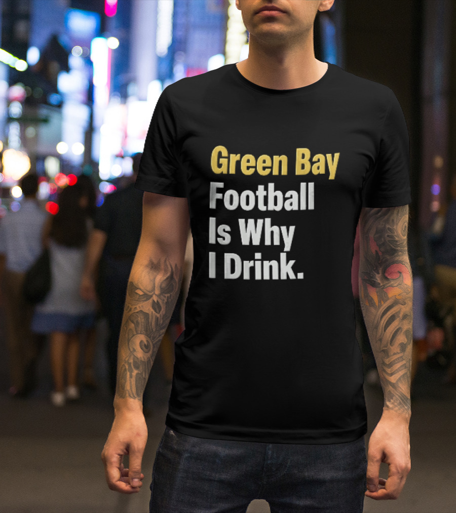 Green Bay Football Is Why I Drink Yellow White Stacked T-Shirt