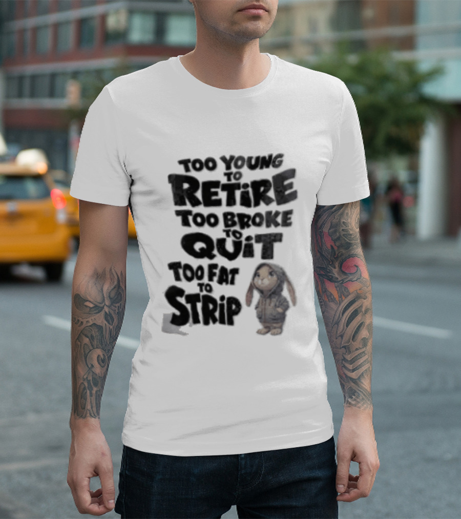 Too Young To Retire Too Broke To Quit Too Fat To Strip Bunny T-Shirt