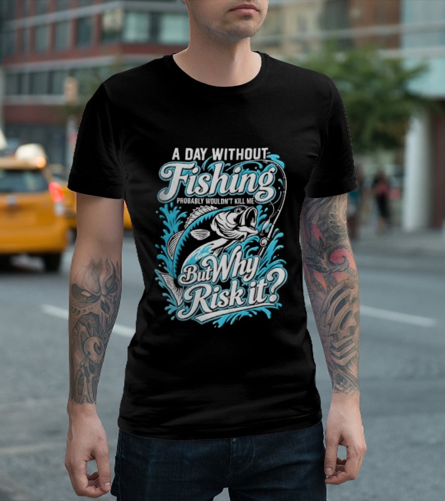 A Day Without Fishing Probably Wouldnt Kill Me But Why Risk It Jumping Bass Splashing Water Hook Rod T-Shirt