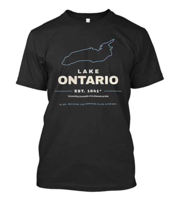 Lake Ontario Est 1641 According To People Who Showed Up Late Also Release The Epstein Files Already T-Shirt