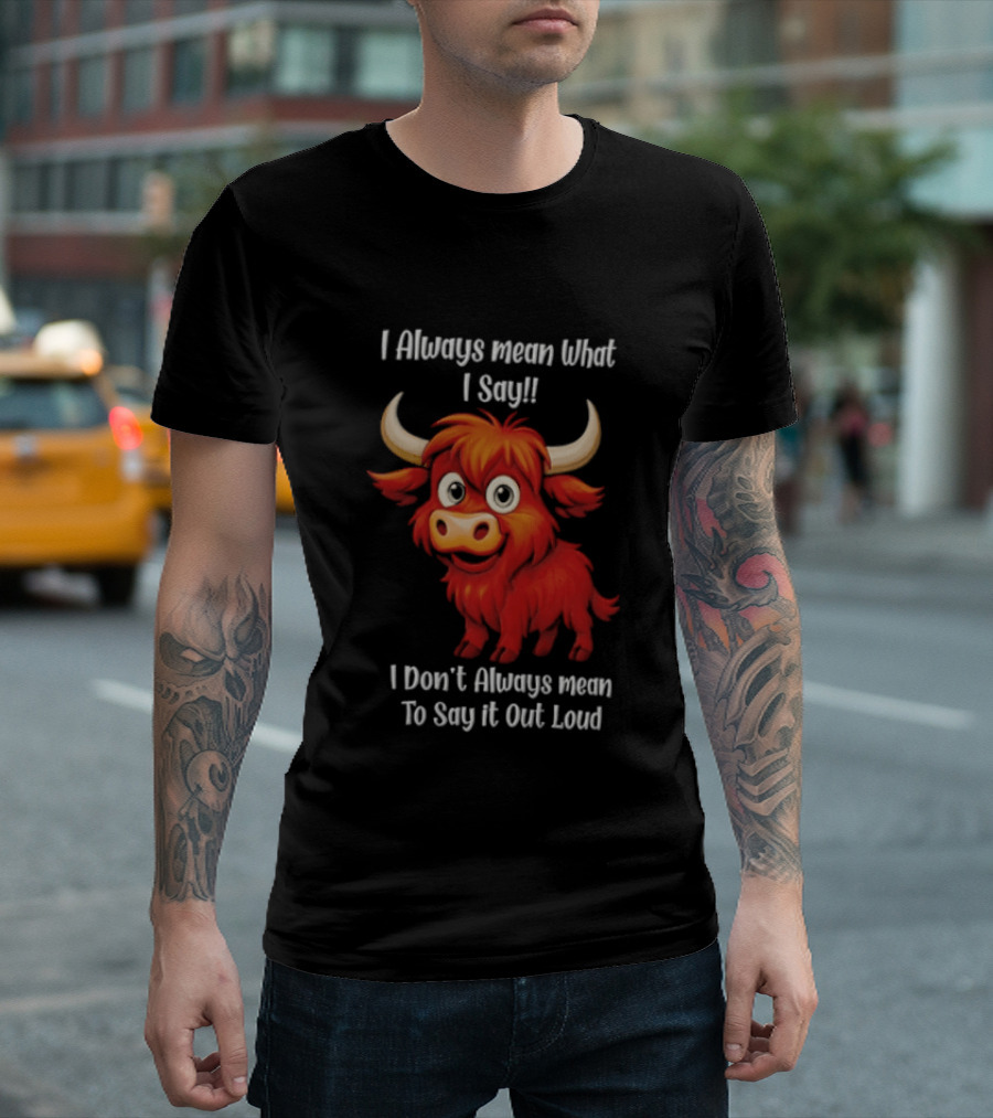 I Always Mean What I Say Funny Cartoon Bull Don't Always Mean To Say It Out Loud T-Shirt