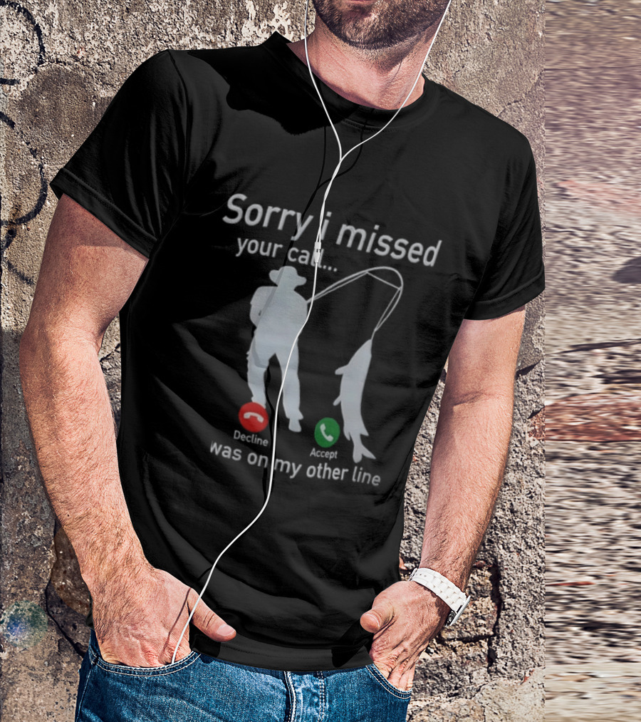 Sorry I Missed Your Call Was On My Other Line Fishing Decline Accept T-Shirt