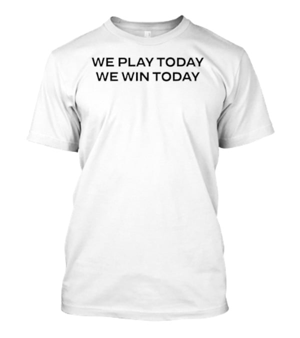 We Play Today We Win Today Game Day Motivation T-Shirt