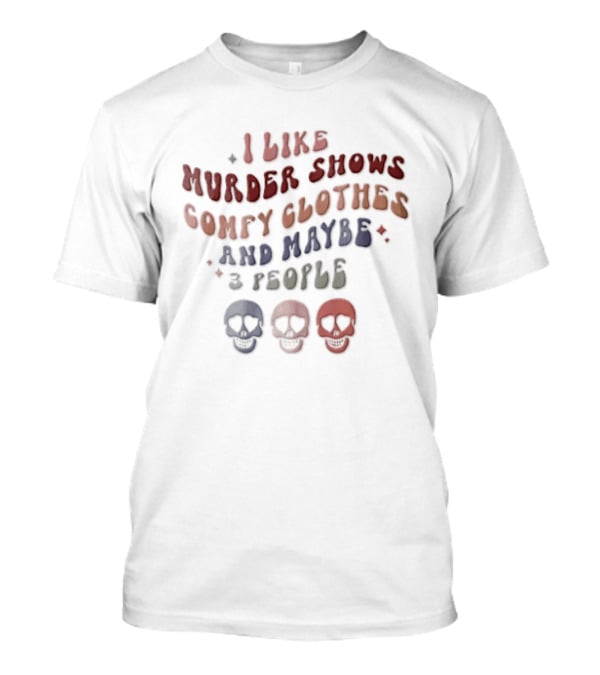 I Like Murder Shows Comfy Clothes And Maybe 3 People Groovy Colorful Skulls T-Shirt