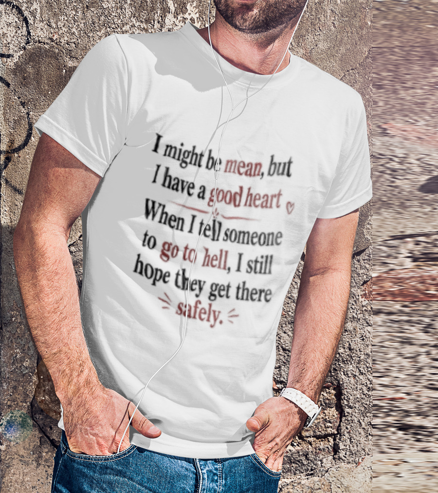 I'm Sorry, I Might Be Mean But I Have A Good Heart When I Tell Someone To Go To Hell I Still Hope They Get There Safely T-Shirt