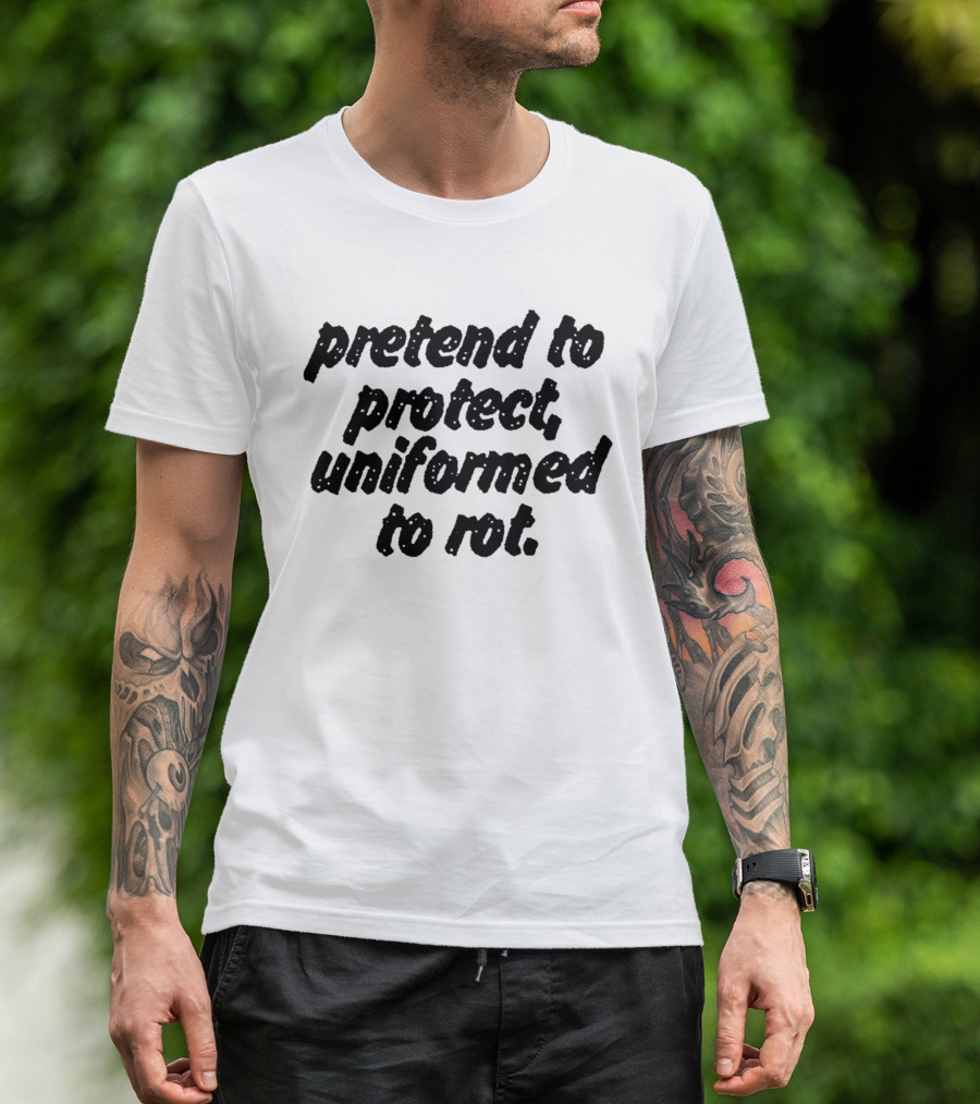 Uniformed To Rot Critique With Pretend To Protect Message T-Shirt
