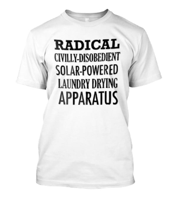 Radical Civilly Disobedient Solar Powered Laundry Drying Apparatus T-Shirt