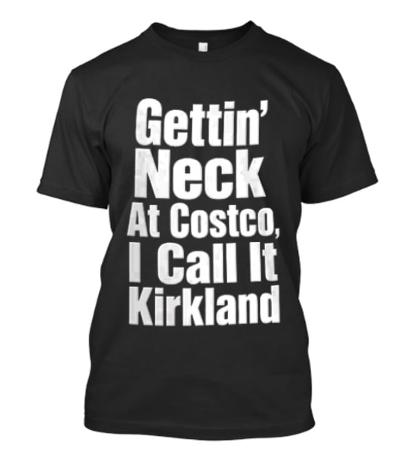Gettin Neck At Costco I Call It Kirkland T-Shirt