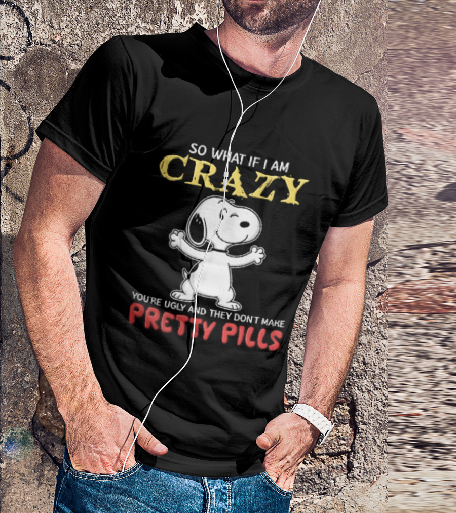 So What If I Am Crazy Youre Ugly And They Dont Make Pretty Pills Snoopy Winking T-Shirt