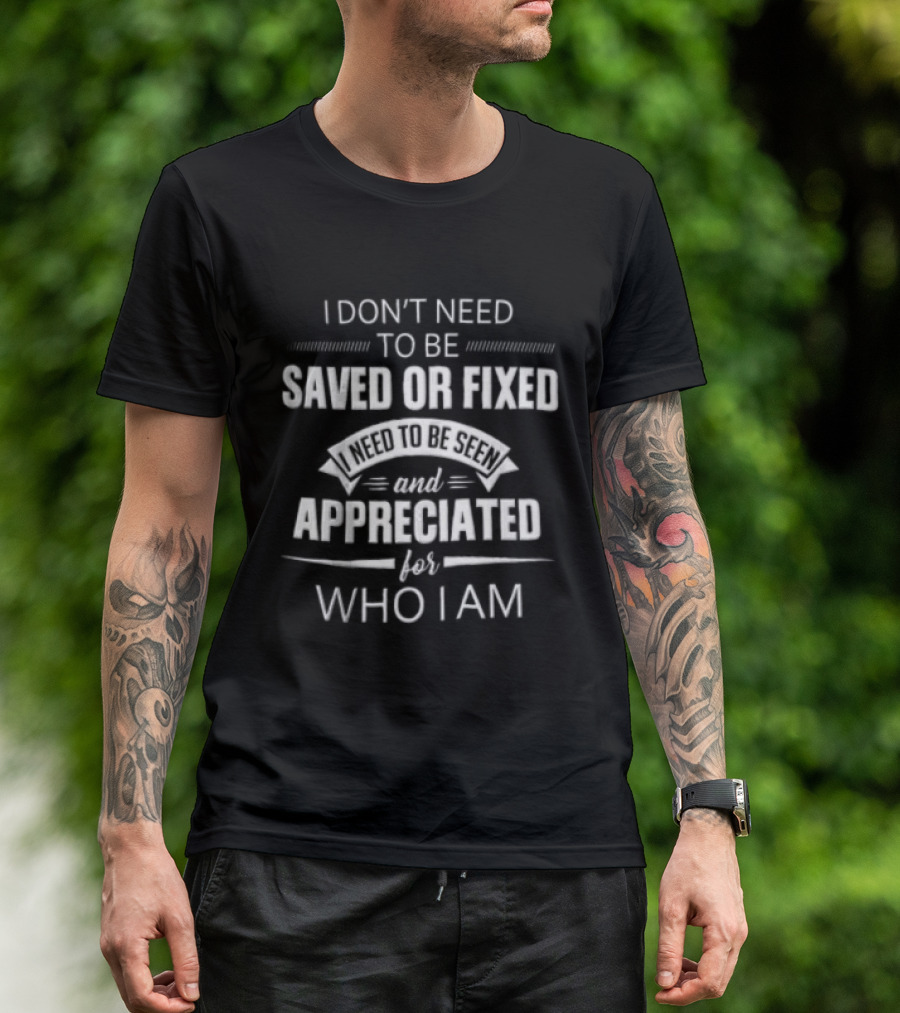 I Dont Need To Be Saved Or Fixed Seen And Appreciated For Who I Am Ribbon Banner Decorative Line T-Shirt