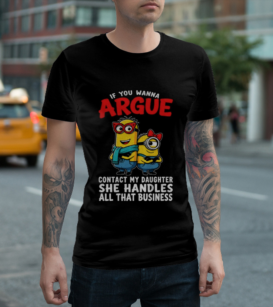 Minion If You Wanna Argue Contact My Daughter She Handles All That Business T-Shirt