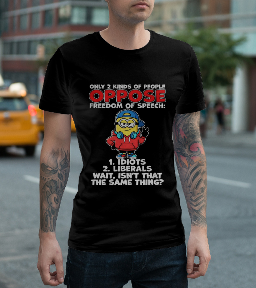 Minion Only 2 Kinds Of People Oppose Freedom Of Speech 1 Idiots 2 Liberals Wait Isn't That The Same Thing T-Shirt