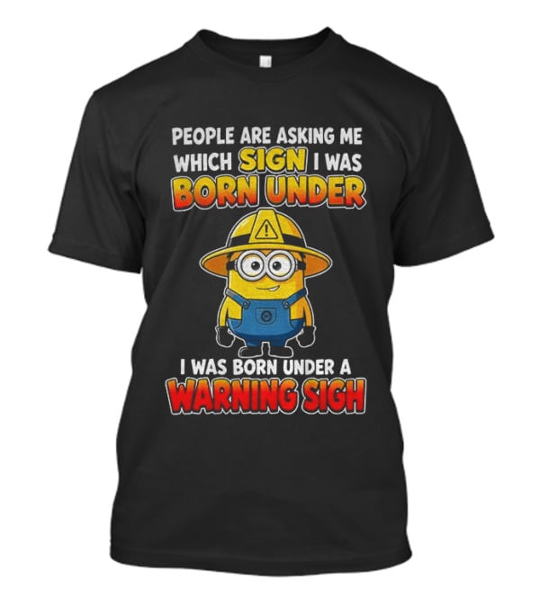 People Are Asking Me Which Sign I Was Born Under Warning Sign Minion T-Shirt