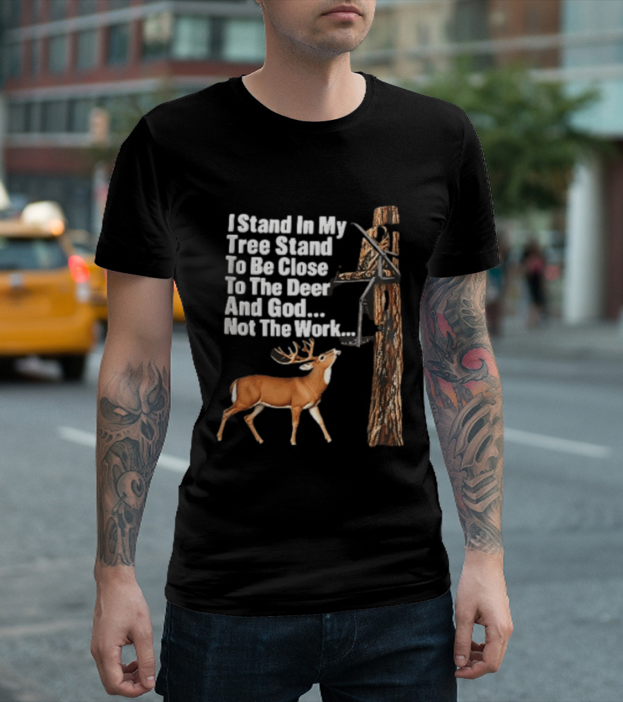 I Stand In My Tree Stand To Be Close To The Deer And God Not The Work Buck Hunting T-Shirt