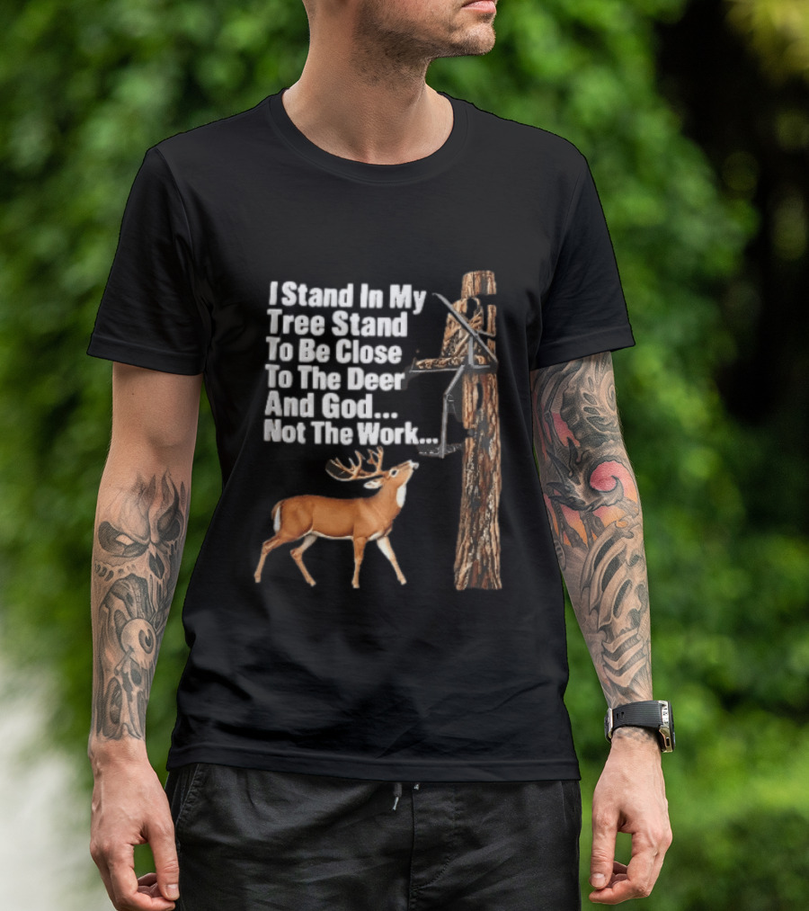 I Stand In My Tree Stand To Be Close To The Deer And God Not The Work Buck Hunting T-Shirt