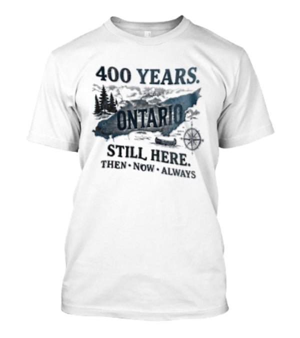 400 Years Lake Ontario Still Here Then Now Always T-Shirt