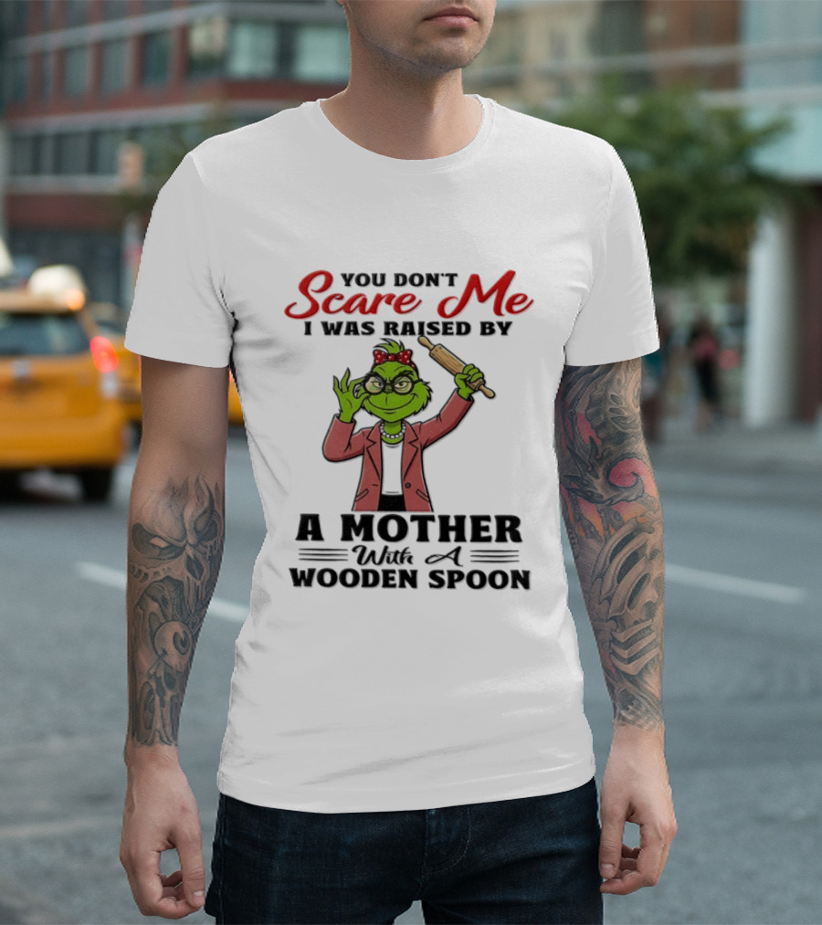 You Don't Scare Me I Was Raised By A Mother With A Wooden Spoon Grinch T-Shirt