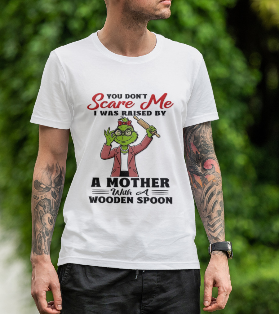 You Don't Scare Me I Was Raised By A Mother With A Wooden Spoon Grinch T-Shirt