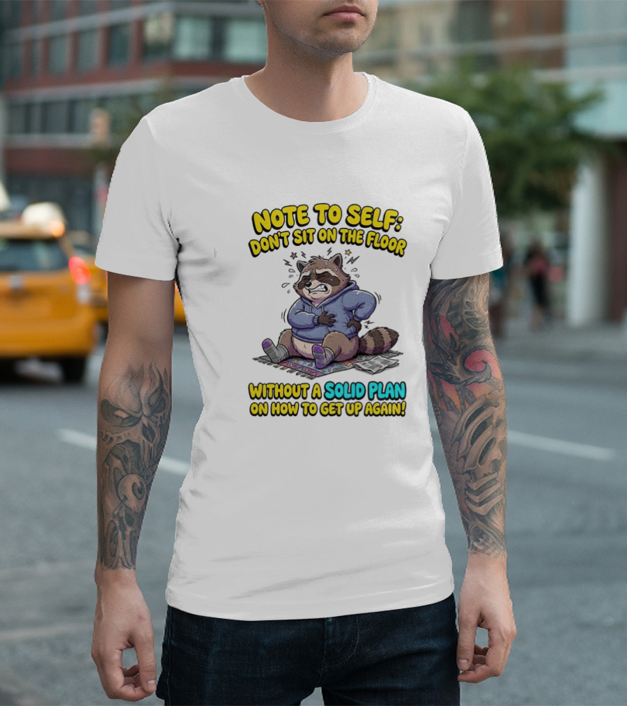 Note To Self Raccoon Don't Sit On The Floor Without A Solid Plan To Get Up Again T-Shirt