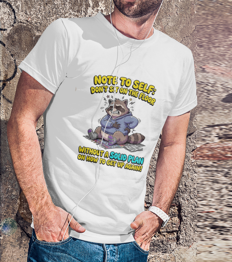 Note To Self Raccoon Don't Sit On The Floor Without A Solid Plan To Get Up Again T-Shirt