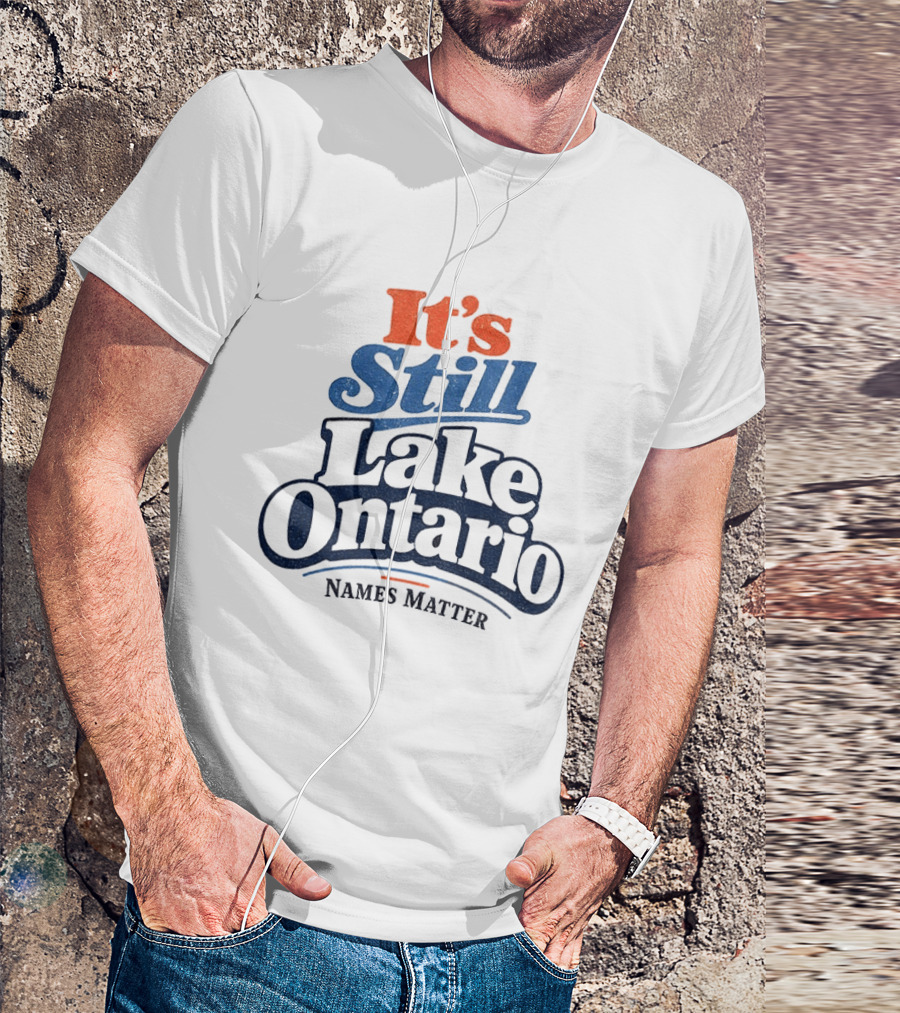 It's Still Lake Ontario Names Matter T-Shirt
