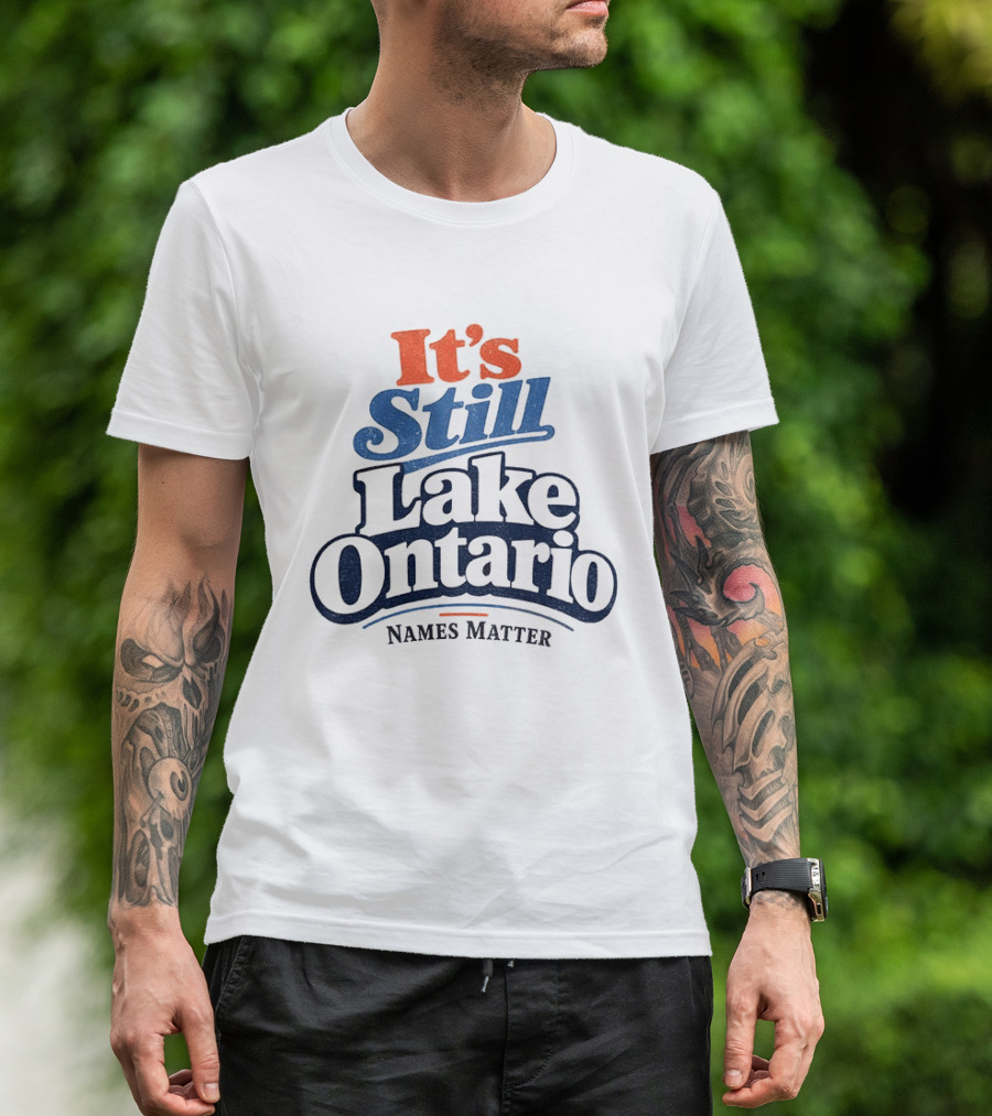 It's Still Lake Ontario Names Matter T-Shirt