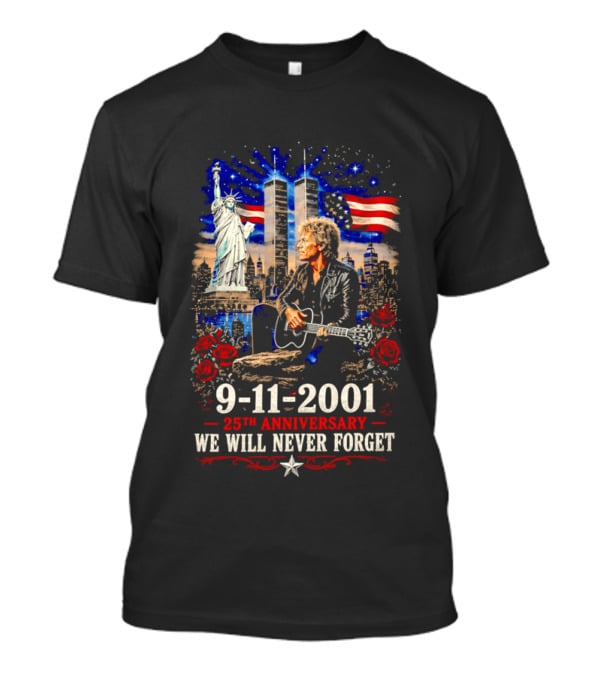 9 11 2001 We Will Never Forget Jon Bon Jovi 25th Anniversary Twin Towers Statue Of Liberty American Flag Roses T-Shirt