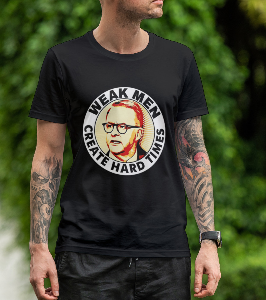 Weak Men Create Hard Times Anthony Albanese T-Shirt